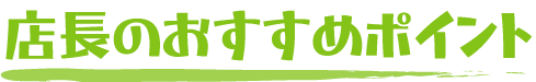 店長おすすめポイント